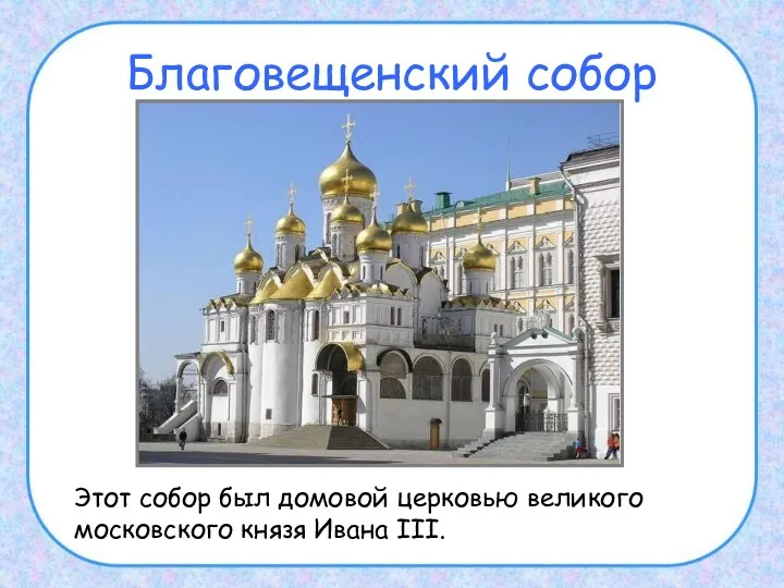 Благовещенский собор Этот собор был домовой церковью великого московского князя Ивана III.