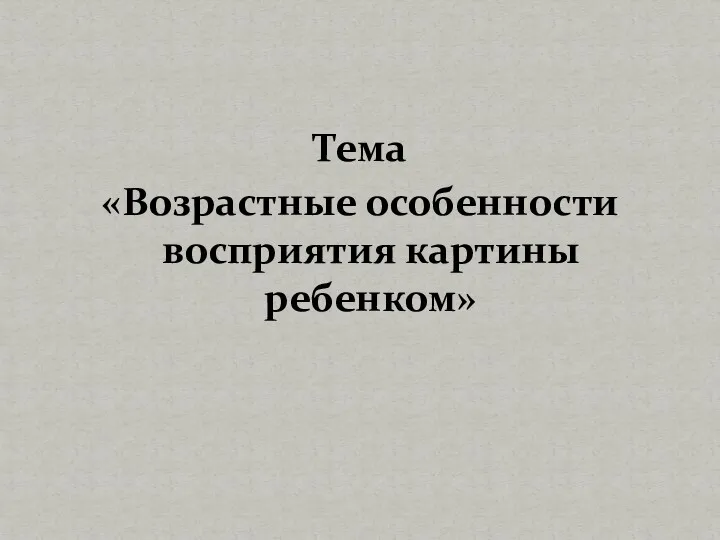 Тема «Возрастные особенности восприятия картины ребенком»