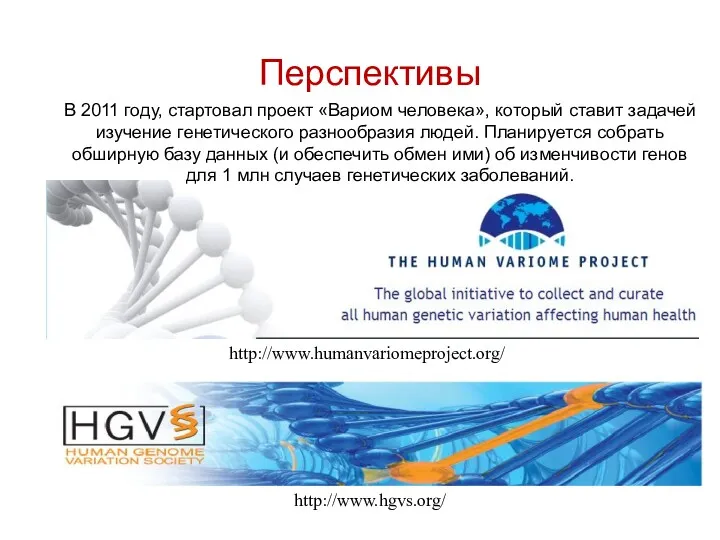 Перспективы http://www.humanvariomeproject.org/ http://www.hgvs.org/ В 2011 году, стартовал проект «Вариом человека»,