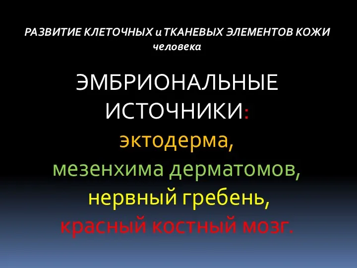 РАЗВИТИЕ КЛЕТОЧНЫХ и ТКАНЕВЫХ ЭЛЕМЕНТОВ КОЖИ человека ЭМБРИОНАЛЬНЫЕ ИСТОЧНИКИ: эктодерма,