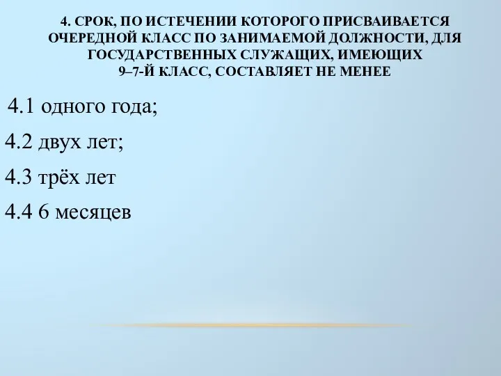 4. СРОК, ПО ИСТЕЧЕНИИ КОТОРОГО ПРИСВАИВАЕТСЯ ОЧЕРЕДНОЙ КЛАСС ПО ЗАНИМАЕМОЙ ДОЛЖНОСТИ, ДЛЯ ГОСУДАРСТВЕННЫХ