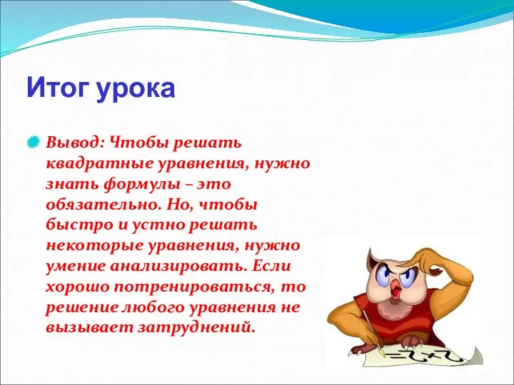 Итог урока Вывод: Чтобы решать квадратные уравнения, нужно знать формулы – это обязательно.