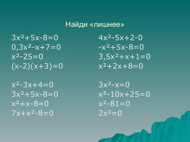 Найди «лишнее» 3х²+5х-8=0 0,3х²-х+7=0 х²-25=0 (х-2)(х+3)=0 х²-3х+4=0 3х²+5х-8=0 х²+х-8=0 7х+х²-8=0 4х²-5х+2-0 -х²+5х-8=0 3,5х²+х+1=0