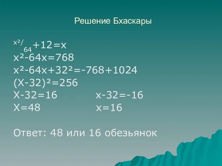 Решение Бхаскары х²/64+12=х х²-64х=768 х²-64х+32²=-768+1024 (Х-32)²=256 Х-32=16 х-32=-16 Х=48 х=16 Ответ: 48 или 16 обезьянок