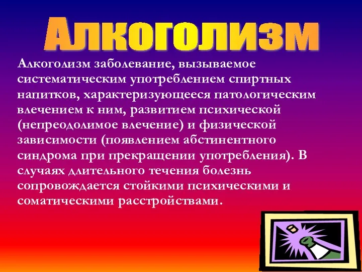 Алкоголизм заболевание, вызываемое систематическим употреблением спиртных напитков, характеризующееся патологическим влечением