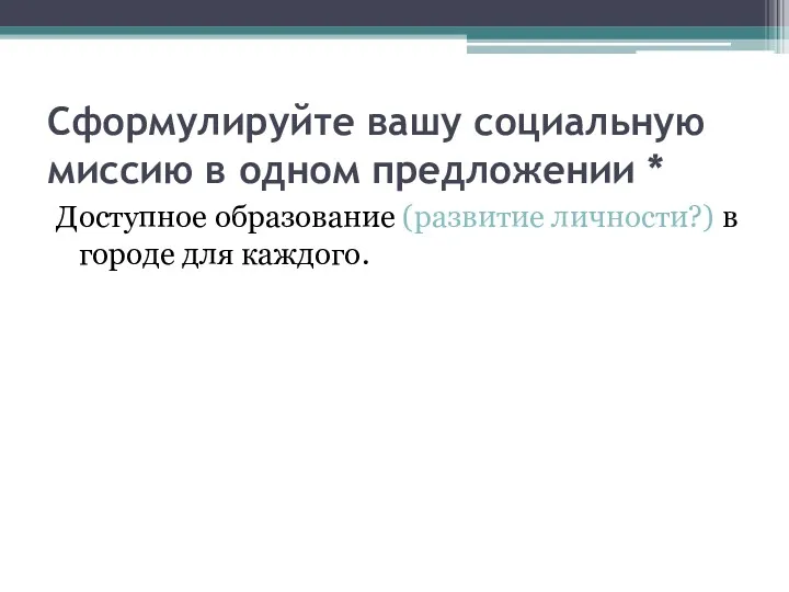 Сформулируйте вашу социальную миссию в одном предложении * Доступное образование (развитие личности?) в городе для каждого.