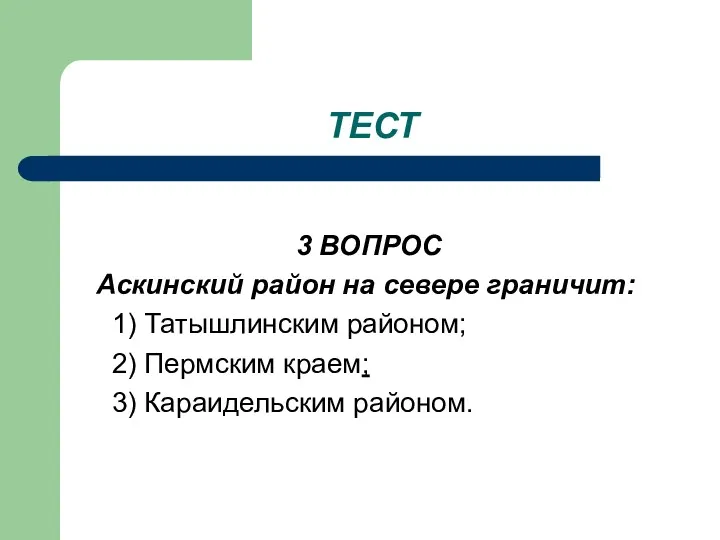 ТЕСТ 3 ВОПРОС Аскинский район на севере граничит: 1) Татышлинским