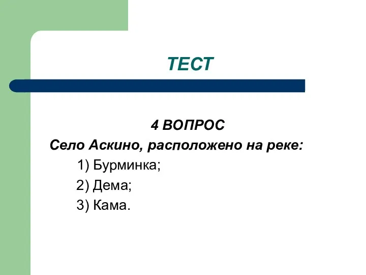 ТЕСТ 4 ВОПРОС Село Аскино, расположено на реке: 1) Бурминка; 2) Дема; 3) Кама.