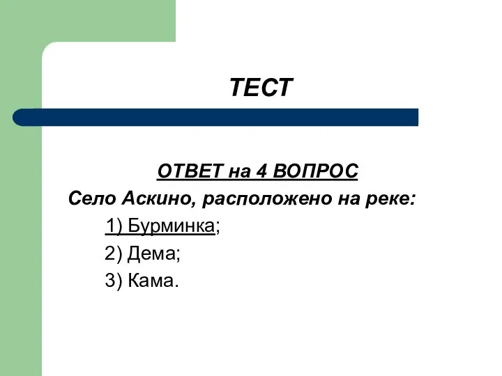 ТЕСТ ОТВЕТ на 4 ВОПРОС Село Аскино, расположено на реке: 1) Бурминка; 2) Дема; 3) Кама.