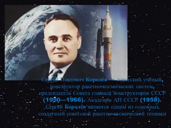 Серге́й Па́влович Королёв — советский учёный, конструктор ракетно-космических систем, председатель