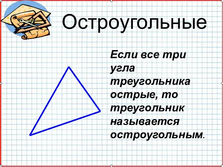 Остроугольные Если все три угла треугольника острые, то треугольник называется остроугольным.