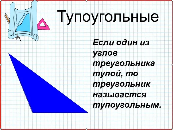 Тупоугольные Если один из углов треугольника тупой, то треугольник называется тупоугольным.