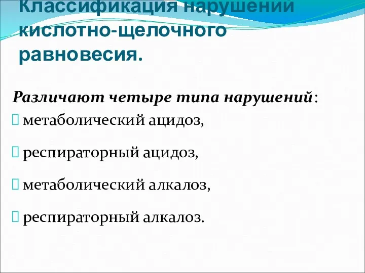 Классификация нарушений кислотно-щелочного равновесия. Различают четыре типа нарушений: метаболический ацидоз, респираторный ацидоз, метаболический алкалоз, респираторный алкалоз.