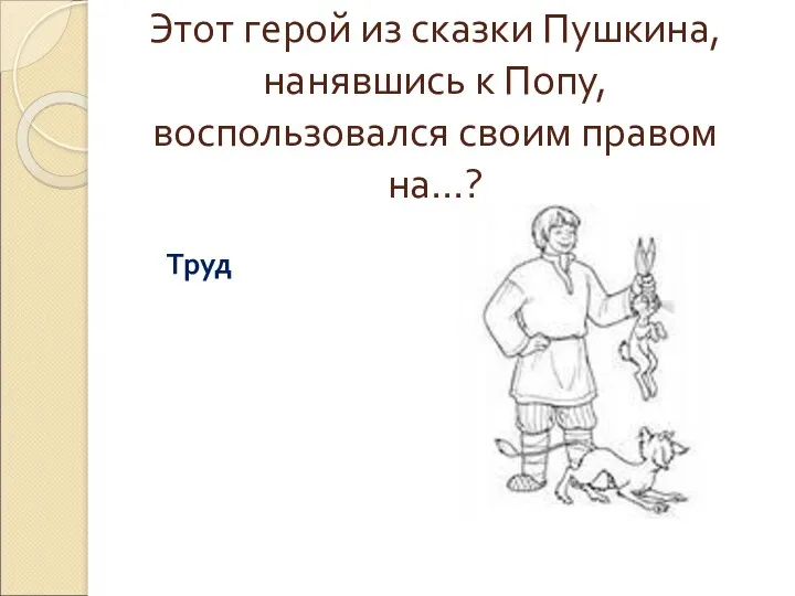 Этот герой из сказки Пушкина, нанявшись к Попу, воспользовался своим правом на…? Труд