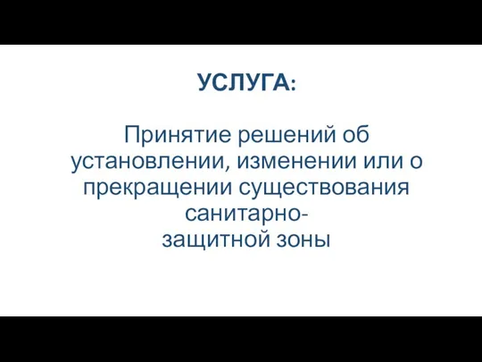 УСЛУГА: Принятие решений об установлении, изменении или о прекращении существования санитарно- защитной зоны