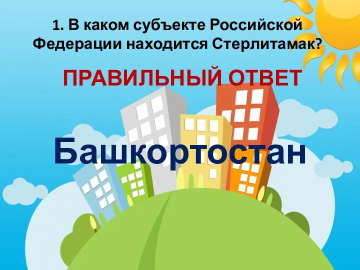 1. В каком субъекте Российской Федерации находится Стерлитамак? ПРАВИЛЬНЫЙ ОТВЕТ Башкортостан