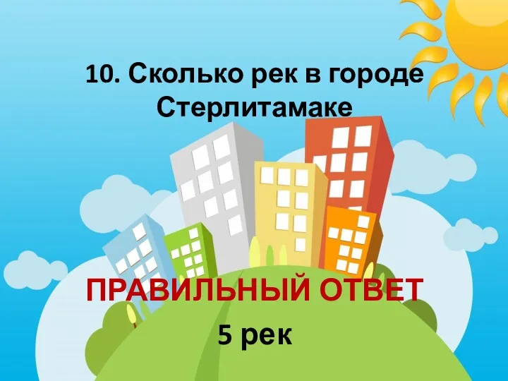 10. Сколько рек в городе Стерлитамаке ПРАВИЛЬНЫЙ ОТВЕТ 5 рек