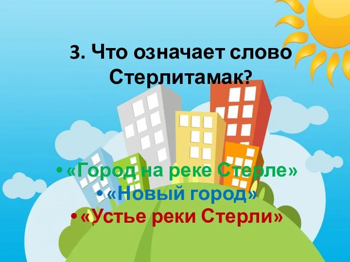 3. Что означает слово Стерлитамак? «Город на реке Стерле» «Новый город» «Устье реки Стерли»