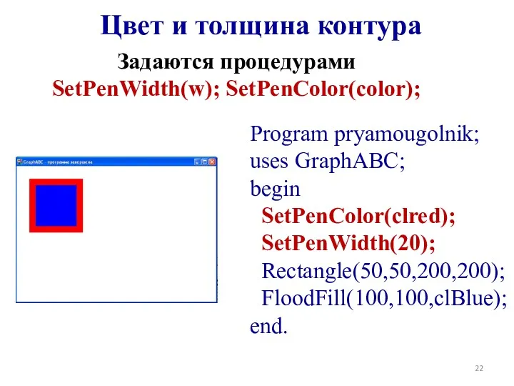 Program pryamougolnik; uses GraphABC; begin SetPenColor(clred); SetPenWidth(20); Rectangle(50,50,200,200); FloodFill(100,100,clBlue); end.