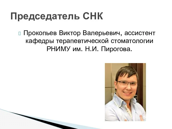 Прокопьев Виктор Валерьевич, ассистент кафедры терапевтической стоматологии РНИМУ им. Н.И. Пирогова. Председатель СНК