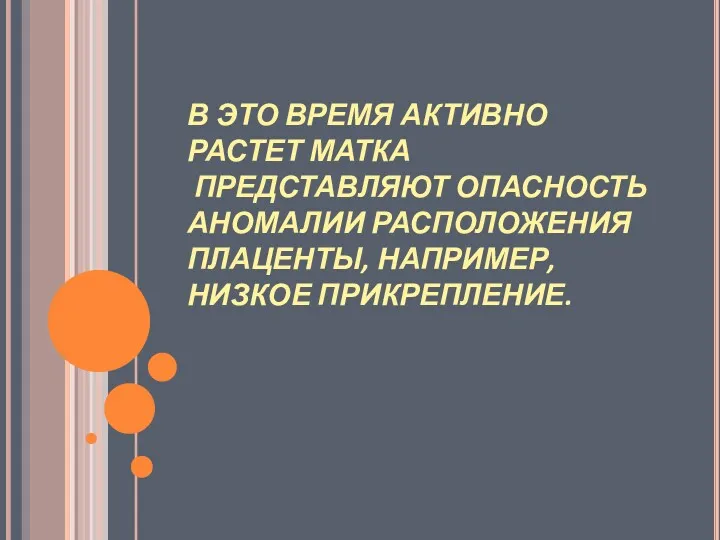 В ЭТО ВРЕМЯ АКТИВНО РАСТЕТ МАТКА ПРЕДСТАВЛЯЮТ ОПАСНОСТЬ АНОМАЛИИ РАСПОЛОЖЕНИЯ ПЛАЦЕНТЫ, НАПРИМЕР, НИЗКОЕ ПРИКРЕПЛЕНИЕ.