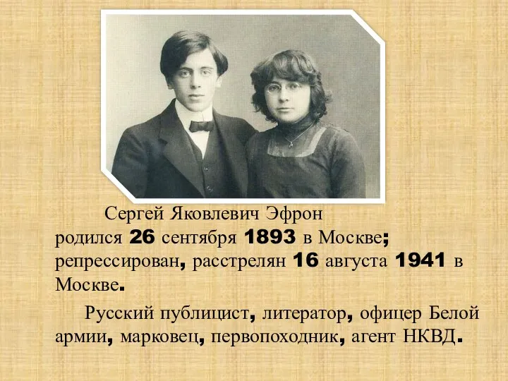 Сергей Яковлевич Эфрон родился 26 сентября 1893 в Москве; репрессирован, расстрелян 16 августа