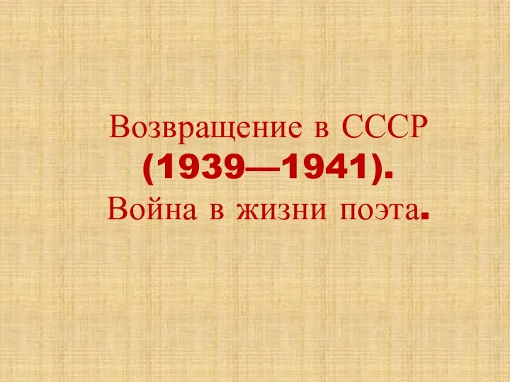 Возвращение в СССР (1939—1941). Война в жизни поэта.