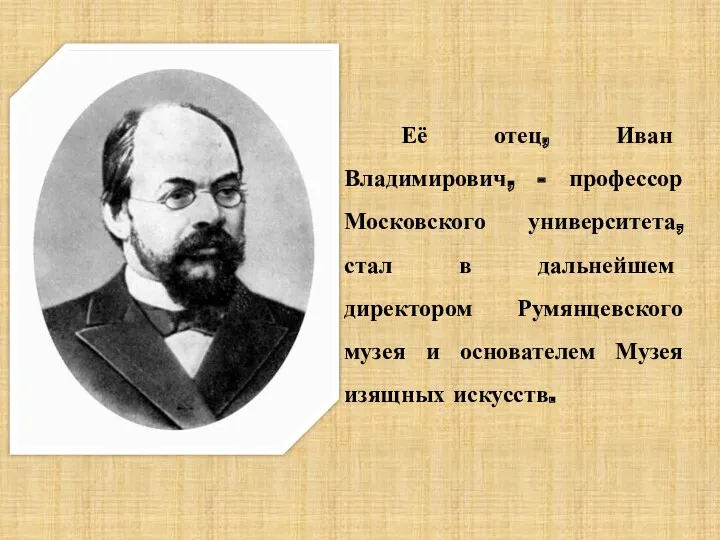Её отец, Иван Владимирович, - профессор Московского университета, стал в дальнейшем директором Румянцевского