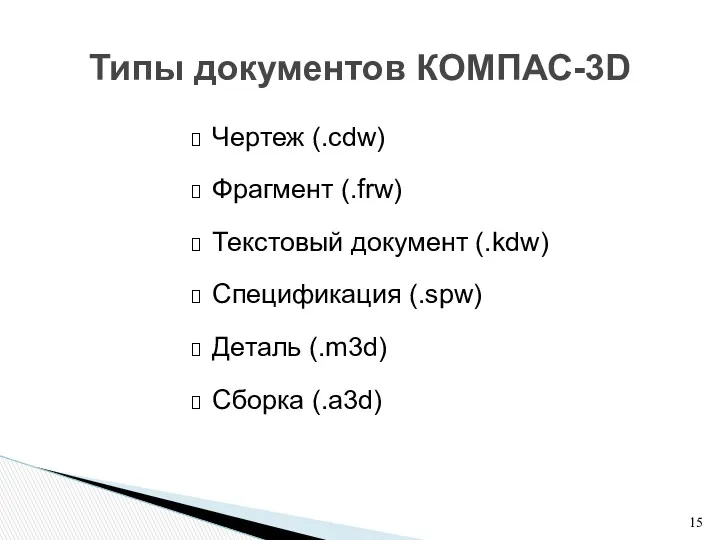 Чертеж (.cdw) Фрагмент (.frw) Текстовый документ (.kdw) Спецификация (.spw) Деталь (.m3d) Сборка (.a3d) Типы документов КОМПАС-3D