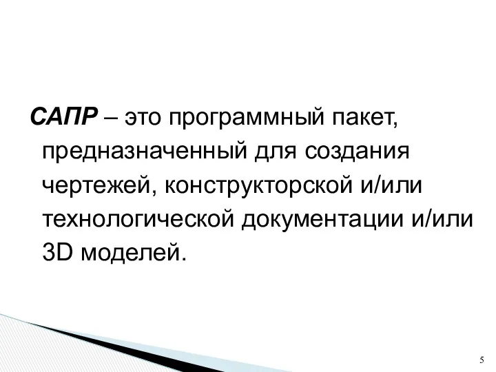 САПР – это программный пакет, предназначенный для создания чертежей, конструкторской и/или технологической документации и/или 3D моделей.