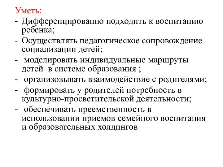 Уметь: Дифференцированно подходить к воспитанию ребенка; Осуществлять педагогическое сопровождение социализации детей; моделировать индивидуальные