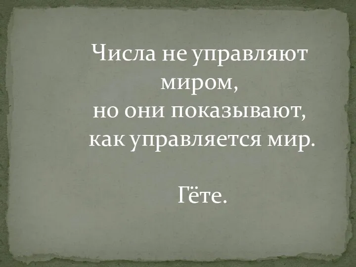 Числа не управляют миром, но они показывают, как управляется мир. Гёте.