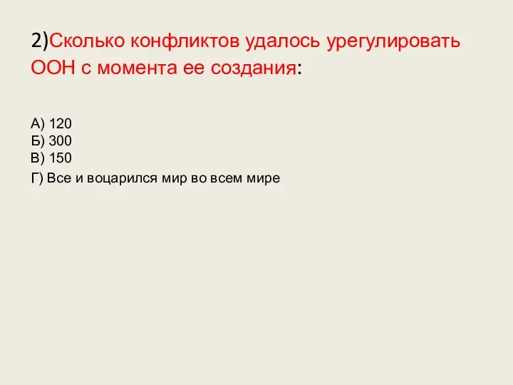 2)Сколько конфликтов удалось урегулировать ООН с момента ее создания: А)