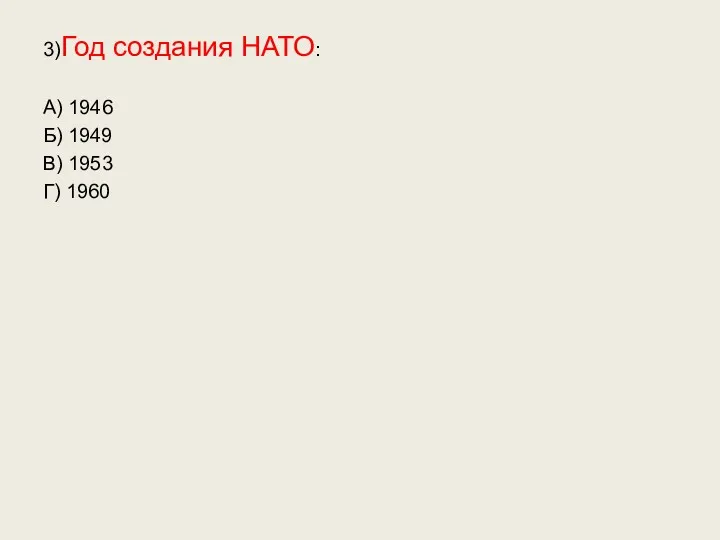 3)Год создания НАТО: А) 1946 Б) 1949 В) 1953 Г) 1960