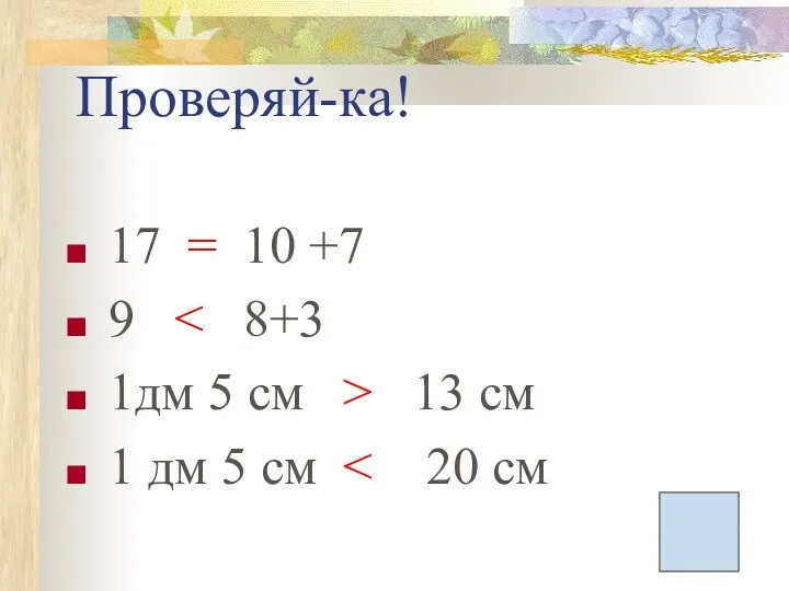 Проверяй-ка! 17 = 10 +7 9 1дм 5 см > 13 см 1 дм 5 см