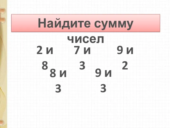 Найдите сумму чисел 2 и 8 7 и 3 9