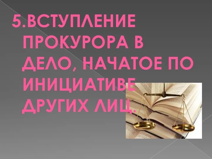 5.ВСТУПЛЕНИЕ ПРОКУРОРА В ДЕЛО, НАЧАТОЕ ПО ИНИЦИАТИВЕ ДРУГИХ ЛИЦ.