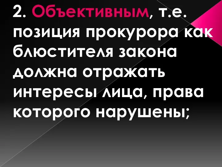 2. Объективным, т.е. позиция прокурора как блюстителя закона должна отражать интересы лица, права которого нарушены;