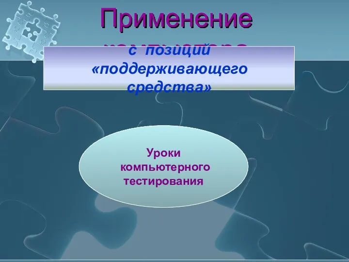 Применение компьютера с позиций «поддерживающего средства» Уроки компьютерного тестирования