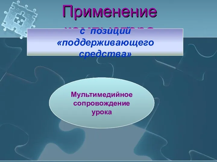 Применение компьютера с позиций «поддерживающего средства» Мультимедийное сопровождение урока