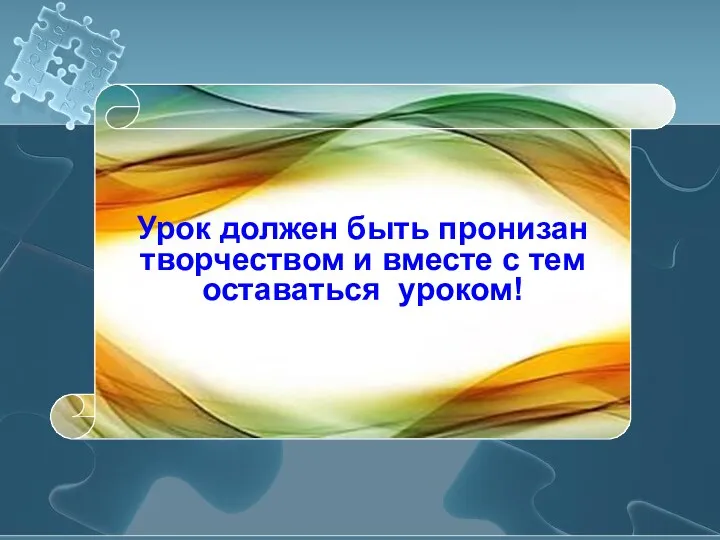 Урок должен быть пронизан творчеством и вместе с тем оставаться уроком!