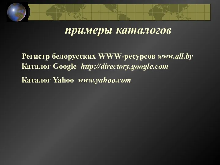 примеры каталогов Регистр белорусских WWW-ресурсов www.all.by Каталог Google http://directory.google.com Каталог Yahoo www.yahoo.com