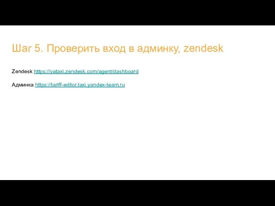 Шаг 5. Проверить вход в админку, zendesk Zendesk https://yataxi.zendesk.com/agent/dashboard Админка https://tariff-editor.taxi.yandex-team.ru