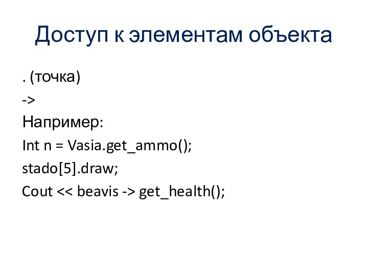 Доступ к элементам объекта . (точка) -> Например: Int n = Vasia.get_ammo(); stado[5].draw; Cout get_health();