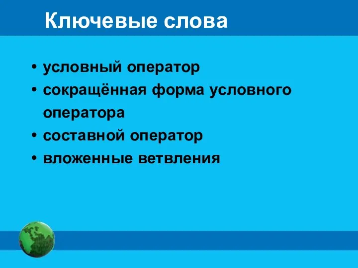 Ключевые слова условный оператор сокращённая форма условного оператора составной оператор вложенные ветвления