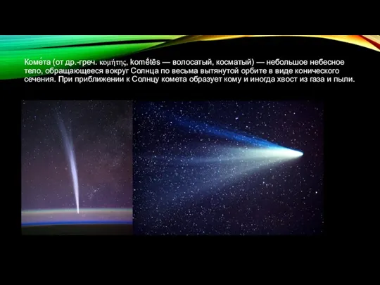 Коме́та (от др.-греч. κομήτης, komḗtēs — волосатый, косматый) — небольшое