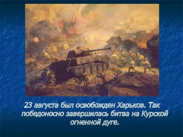 23 августа был освобожден Харьков. Так победоносно завершилась битва на Курской огненной дуге.