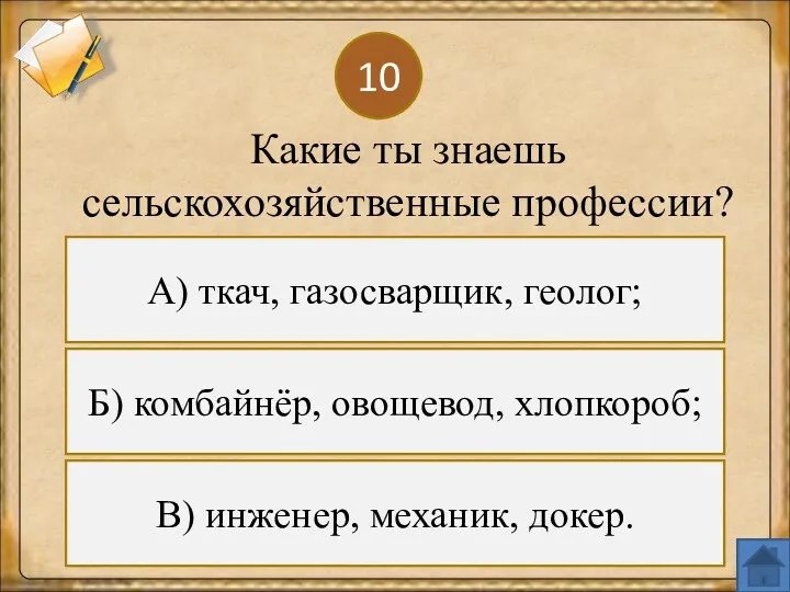 10 Б) комбайнёр, овощевод, хлопкороб; В) инженер, механик, докер. А) ткач, газосварщик, геолог;