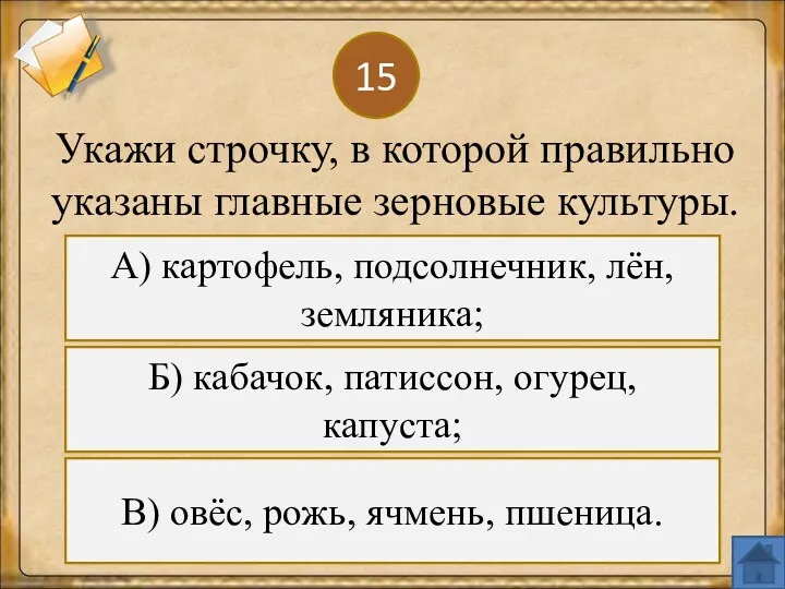 15 Б) кабачок, патиссон, огурец, капуста; В) овёс, рожь, ячмень, пшеница. А) картофель,