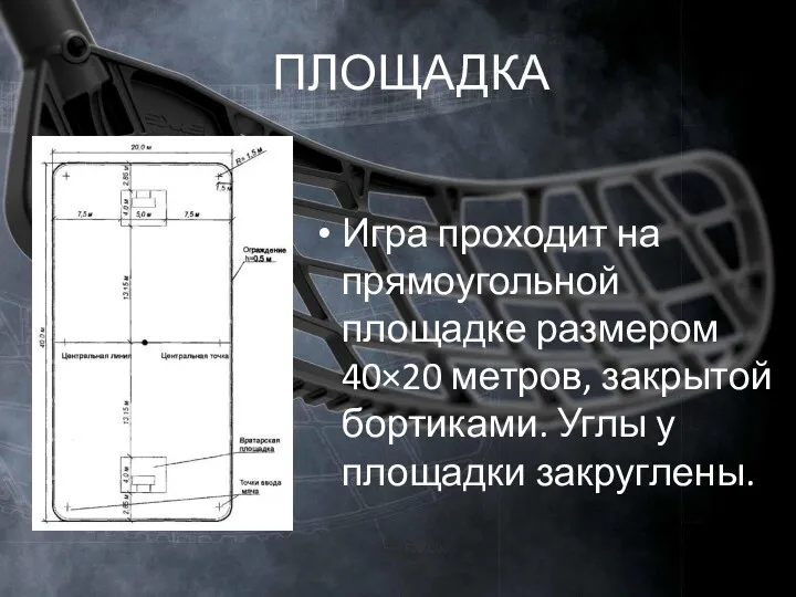 ПЛОЩАДКА Игра проходит на прямоугольной площадке размером 40×20 метров, закрытой бортиками. Углы у площадки закруглены.